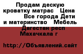 Продам дескую кроватку матрас › Цена ­ 3 000 - Все города Дети и материнство » Мебель   . Дагестан респ.,Махачкала г.